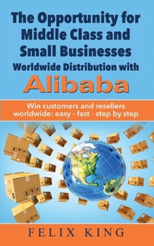 Paperback The Opportunity for Middle Class and Small Businesses: Worldwide Distribution with Alibaba: Win customers and resellers worldwide: easy - fast - step Book