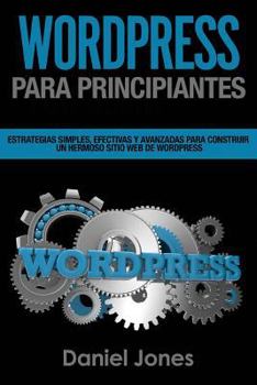 Paperback Wordpress Para Principiantes (Libro En Espanol/ Wordpress for Beginners Spanish): Estrategias Simples, Efectivas Y Avanzadas Para Construir Un Hermoso [Spanish] Book