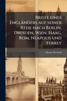 Briefe Eines Engländers Auf Seiner Reise Nach Berlin, Dresden, Wien, Haag, Rom, Neapolis Und Ferrey...