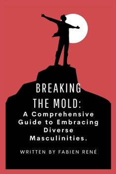 Breaking the Mold: A Comprehensive Guide to Embracing Diverse Masculinities