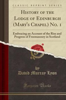 Paperback History of the Lodge of Edinburgh (Mary's Chapel) No. 1: Embracing an Account of the Rise and Progress of Freemasonry in Scotland (Classic Reprint) Book