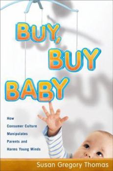 Hardcover Buy, Buy Baby: How Consumer Culture Manipulates Parents and Harms Young Minds Book