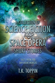 A Collection of Science Fiction & Space Opera Short Stories: Tales From Five Different Worlds