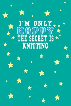 Paperback I m Only Happy The Secret Is Knitting Notebook Lovers Gift: Lined Notebook / Journal Gift, 120 Pages, 6x9, Soft Cover, Matte Finish Book