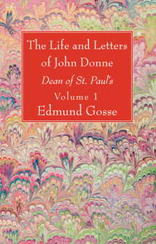 The Life and Letters of John Donne: Dean of St. Paul's; Volume 1