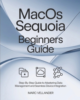 Paperback MacOS Sequoia Beginners Guide: Step-By-Step Guide to Mastering Data Management and Seamless Device Integration Book