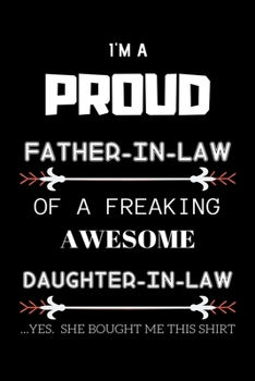 I’m a Proud Father-In-Law of A Freaking Awesome Daughter-In-Law Yes She Bought Me This Shirt: Best Gift For Father-In-Law or Daughter-In-Law Journal Notebook