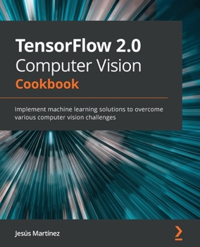 Paperback TensorFlow 2.0 Computer Vision Cookbook: Implement machine learning solutions to overcome various computer vision challenges Book