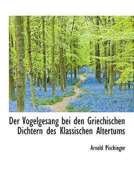 Paperback Der Vogelgesang Bei Den Griechischen Dichtern Des Klassischen Altertums [Large Print] Book