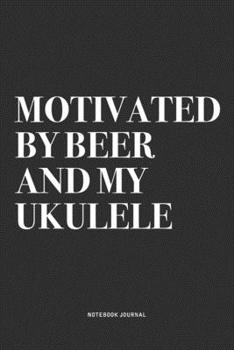 Motivated By Beer And My Ukulele: A 6x9 Inch Diary Notebook Journal With A Bold Text Font Slogan On A Matte Cover and 120 Blank Lined Pages Makes A Great Alternative To A Card