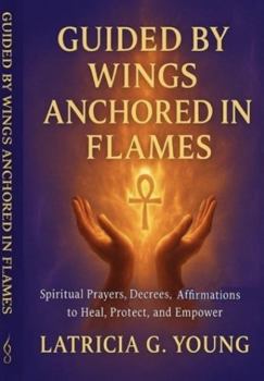 Paperback Guided By Wings Anchored in Flames: Spiritual Prayers, Decrees, and Affirmations Book