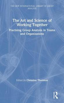 The Art and Science of Working Together: Practising Group Analysis in Teams and Organisations