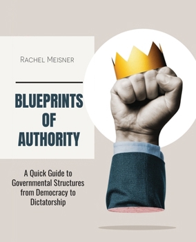 Paperback Blueprints of Authority: A Quick Guide to Governmental Structures from Democracy to Dictatorship Book