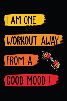 I Am One Workout Away From A Good Mood: Gym workout journal. A Perfect fitness notebook tracker for both man and women. Best workout journal log