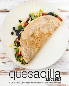 Paperback Quesadilla Recipes: A Quesadilla Cookbook with Delicious Quesadilla Recipes (2nd Edition) Book