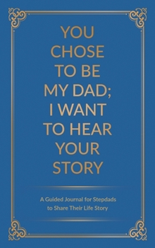 Hardcover You Chose to Be My Dad; I Want to Hear Your Story: A Guided Journal for Stepdads to Share Their Life Story Book