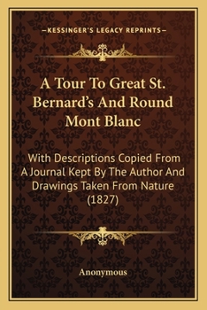 Paperback A Tour To Great St. Bernard's And Round Mont Blanc: With Descriptions Copied From A Journal Kept By The Author And Drawings Taken From Nature (1827) Book