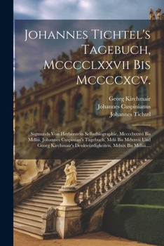 Paperback Johannes Tichtel's Tagebuch, Mcccclxxvii Bis Mccccxcv.: Sigmunds Von Herberstein Selbstbiographie, Mcccclxxxvi Bis Mdliii. Johannes Cuspinian's Tagebu [German] Book