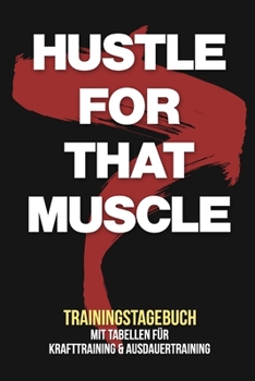 Hustle for that muscle - Trainingstagebuch: Tagebuch - Tabellen für Krafttraining + Ausdauertraining - Fitness Studio - Gym - Sport