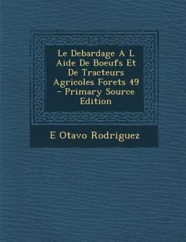 Paperback Le Debardage A L Aide de Boeufs Et de Tracteurs Agricoles Forets 49 - Primary Source Edition [French] Book