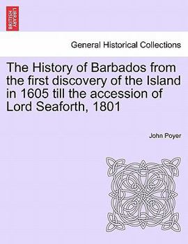 The History of Barbados: From the First Discovery of the Island, in the Year 1605, Till the Accession of Lord Seaforth, 1801