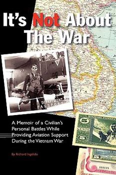 Hardcover It's Not about the War: A Memoir of a Civilian's Personal Battles While Providing Aviation Support During the Vietnam War Book