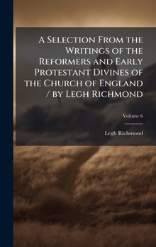 Hardcover A Selection From the Writings of the Reformers and Early Protestant Divines of the Church of England / by Legh Richmond Book