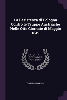 La Resistenza di Bologna Contro le Truppe Austriache Nelle Otto Giornate di Maggio 1849