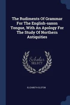 The Rudiments of Grammar for the English-Saxon Tongue, with an Apology for the Study of Northern Antiquities