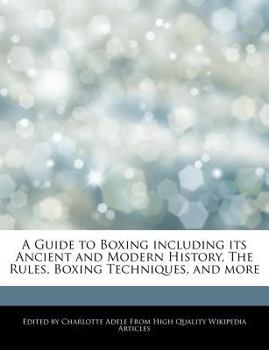 A Guide to Boxing Including Its Ancient and Modern History, the Rules, Boxing Techniques, and More