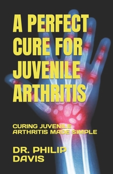 Paperback A Perfect Cure for Juvenile Arthritis: Curing Juvenile Arthritis Made Simple Book