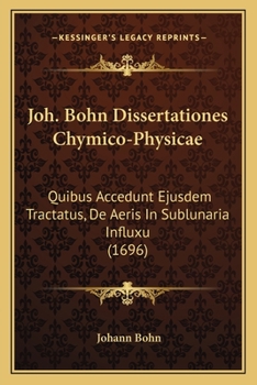 Paperback Joh. Bohn Dissertationes Chymico-Physicae: Quibus Accedunt Ejusdem Tractatus, De Aeris In Sublunaria Influxu (1696) [Latin] Book