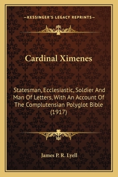 Cardinal Ximenes: Statesman, Ecclesiastic, Soldier and Man of Letters with an Account of the Complutensian Polyglot Bible (Classic Reprint)