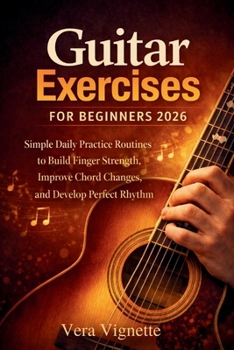 Paperback Guitar Exercises for Beginners 2026: Simple Daily Practice Routines to Build Finger Strength, Improve Chord Changes, and Develop Perfect Rhythm Book