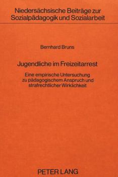 Jugendliche Im Freizeitarrest: Eine Empirische Untersuchung Zu Paedagogischem Anspruch Und Strafrechtlicher Wirklichkeit