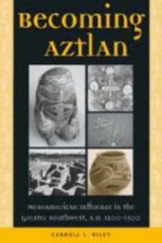 Hardcover Becoming Aztlan: Mesoamerican Ingluence in the Greater Southwest, A.D. 1200-1500 Book