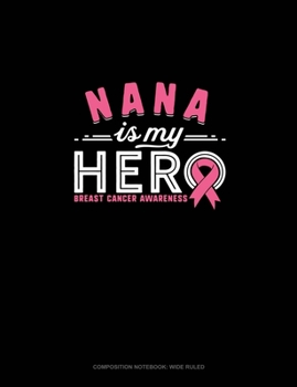 Nana Is My Hero Breast Cancer Awareness: Composition Notebook: Wide Ruled