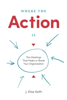 Paperback Where the Action Is: The Meetings That Make or Break Your Organization Book