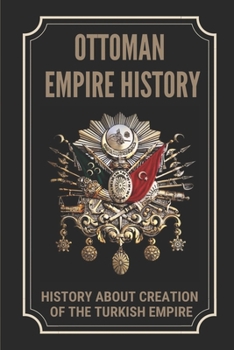 Paperback Ottoman Empire History: History About Creation Of The Turkish Empire: Creation Of The Turkish Empire Book