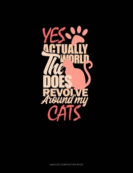 Paperback Yes, Actually The World Does Revolve Around My Cats: Unruled Composition Book
