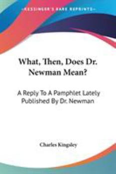 What, Then, Does Dr. Newman Mean?: A Reply To A Pamphlet Lately Published By Dr. Newman