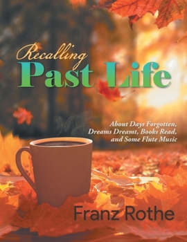 Paperback Recalling Past Life: Recalling Past Life: About Days Forgotten, Dreams Dreamt, Books Read, and Some Flute Music Book