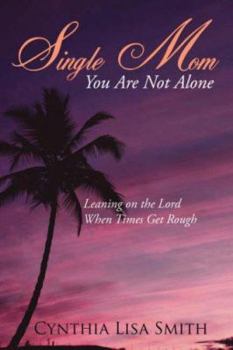 Single Mom You Are Not Alone: Leaning on the Lord When Times Get Rough
