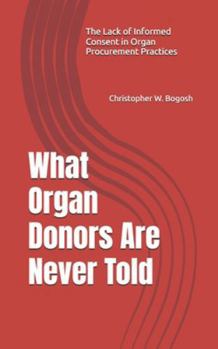 Paperback What Organ Donors Are Never Told: The Lack of Informed Consent in Organ Procurment Practices Book