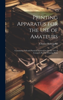 Hardcover Printing Apparatus for the use of Amateurs: Containing Full and Practical Instructions for the use of Cowper's Parlour Printing Press Book