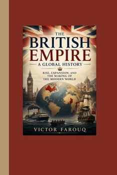 The British Empire: A Global History Rise, Expansion, and the Making of the Modern World