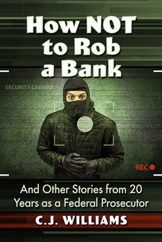 Paperback How Not to Rob a Bank: And Other Stories from 20 Years as a Federal Prosecutor Book