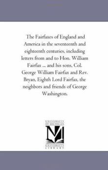 Paperback The Fairfaxes of England and America in the Seventeenth and Eighteenth Centuries, including Letters From and to Hon. William Fairfax ... and His Sons, Book