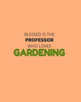 Blessed Is The Professor Who Loves Gardening: Garden Planner Journal & Log Book: Vegetable & Flower Gardening Journal, Planner and Log Book Perfect Gift for Gardening Lovers