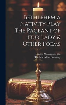 Hardcover Bethlehem a Nativity Play The Pageant of Our Lady & Other Poems Book